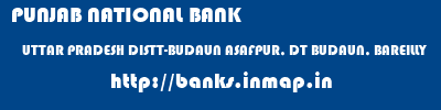 PUNJAB NATIONAL BANK  UTTAR PRADESH DISTT-BUDAUN ASAFPUR, DT BUDAUN, BAREILLY   banks information 